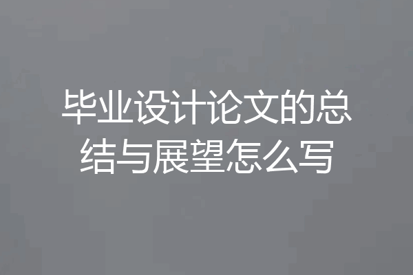 毕业设计论文的总结与展望怎么写