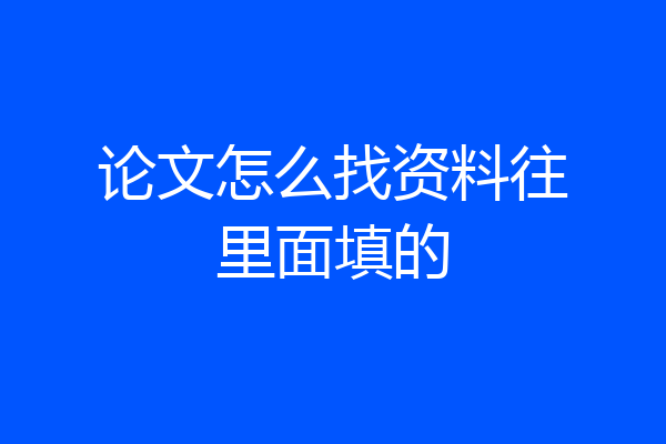 论文怎么找资料往里面填的