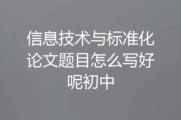 信息技术与标准化论文题目怎么写好呢初中