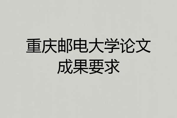 重庆邮电大学论文成果要求