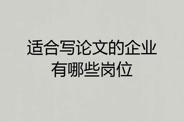 适合写论文的企业有哪些岗位
