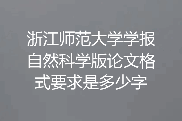 浙江师范大学学报自然科学版论文格式要求是多少字