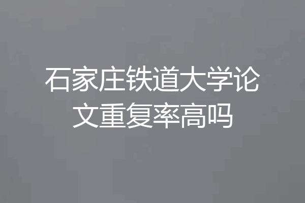 石家庄铁道大学论文重复率高吗