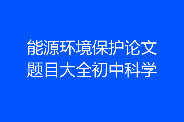 能源环境保护论文题目大全初中科学