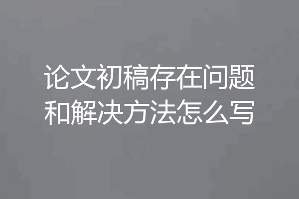 论文初稿存在问题和解决方法怎么写