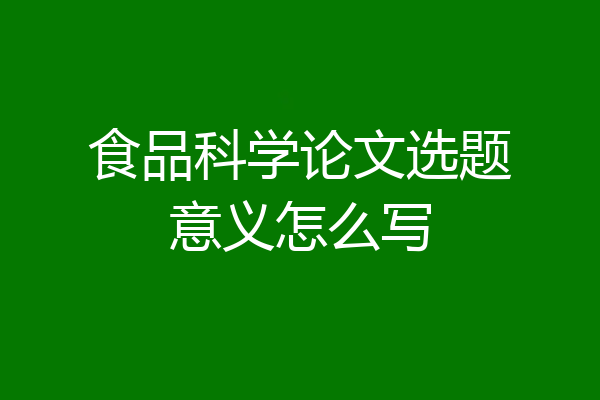 食品科学论文选题意义怎么写