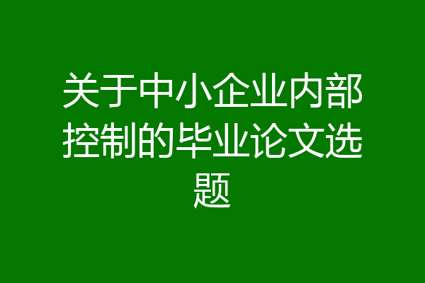 关于中小企业内部控制的毕业论文选题
