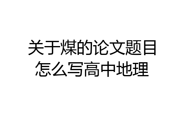 关于煤的论文题目怎么写高中地理
