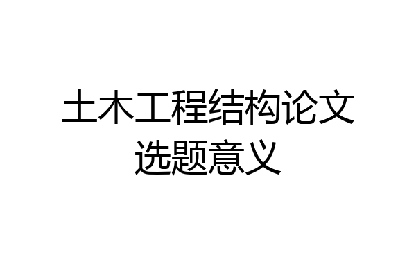 土木工程结构论文选题意义