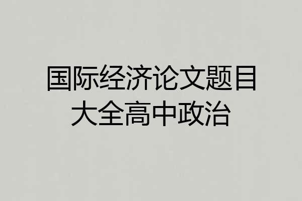 国际经济论文题目大全高中政治