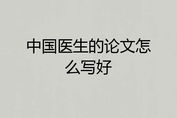 中国医生的论文怎么写好