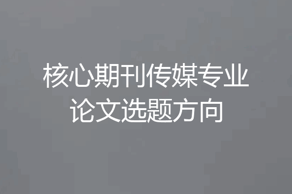 核心期刊传媒专业论文选题方向