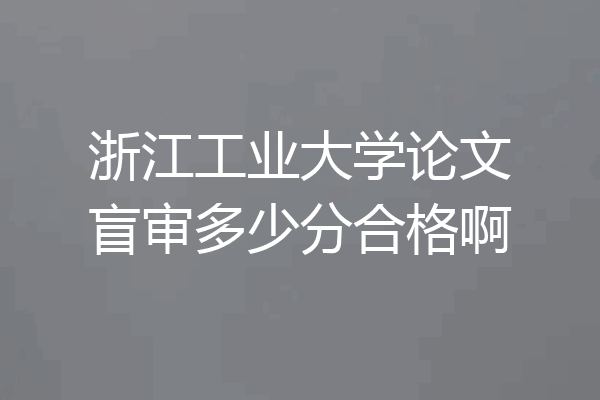 浙江工业大学论文盲审多少分合格啊