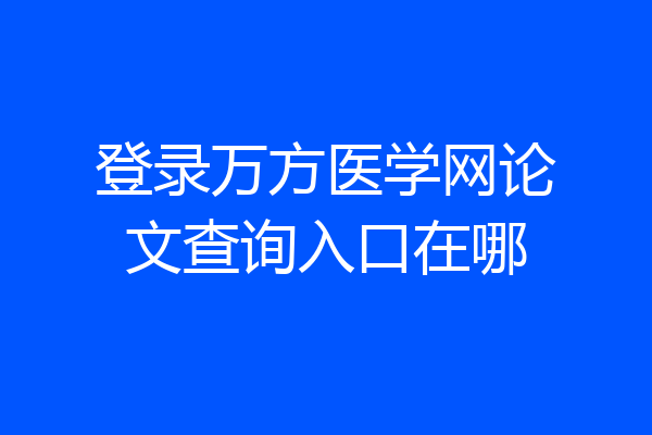 登录万方医学网论文查询入口在哪