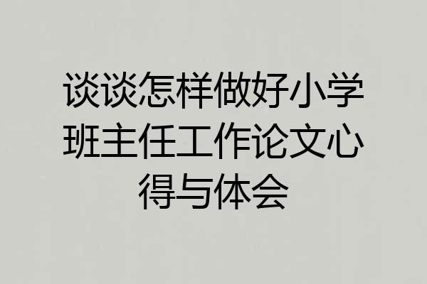 谈谈怎样做好小学班主任工作论文心得与体会