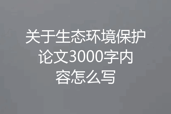 关于生态环境保护论文3000字内容怎么写