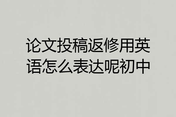 论文投稿返修用英语怎么表达呢初中