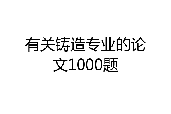 有关铸造专业的论文1000题