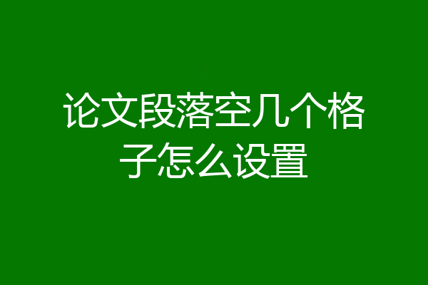 论文段落空几个格子怎么设置