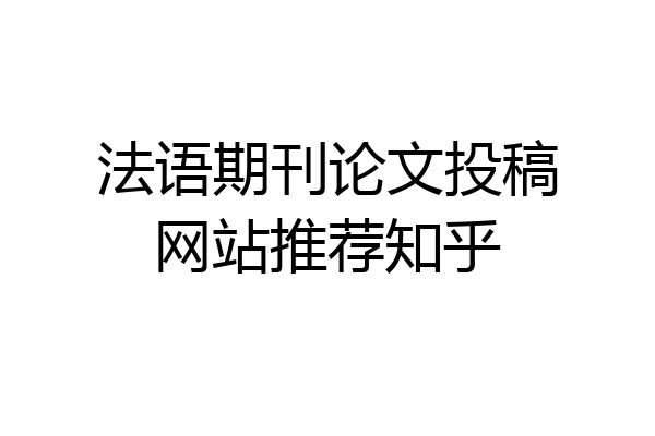 法语期刊论文投稿网站推荐知乎