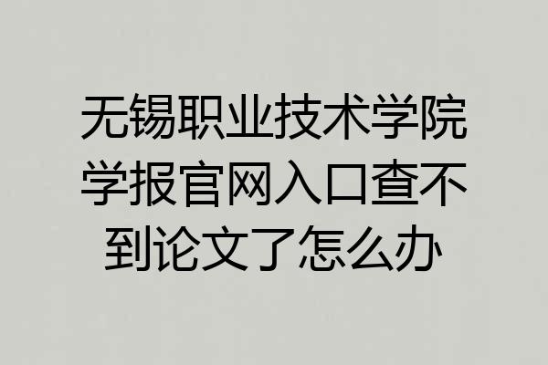 无锡职业技术学院学报官网入口查不到论文了怎么办