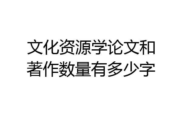 文化资源学论文和著作数量有多少字