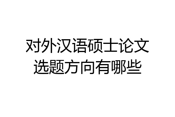对外汉语硕士论文选题方向有哪些