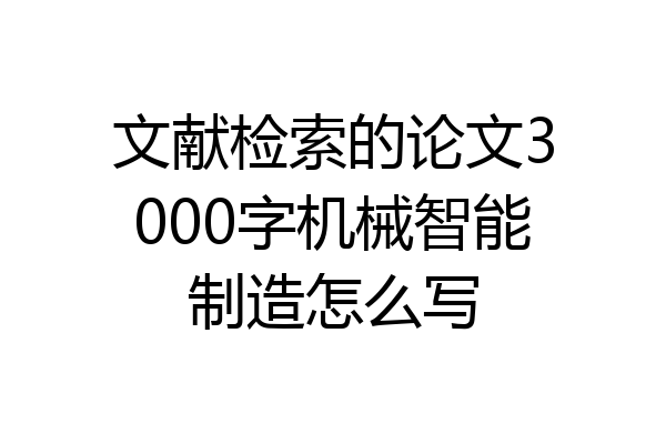 文献检索的论文3000字机械智能制造怎么写