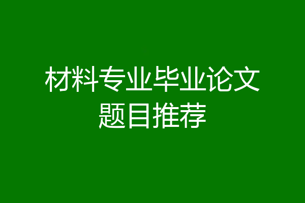 材料专业毕业论文题目推荐