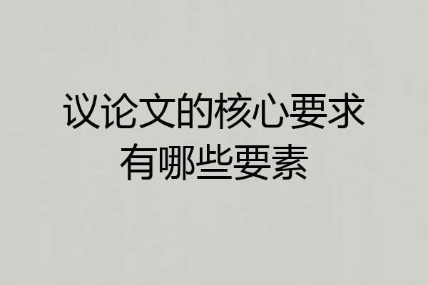 议论文的核心要求有哪些要素