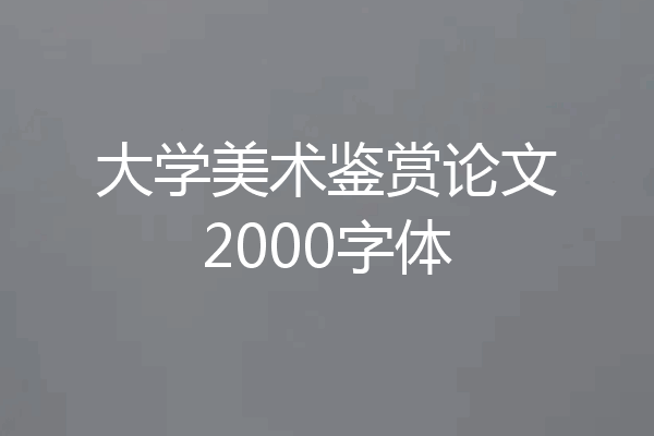 大学美术鉴赏论文2000字体