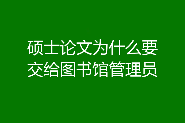 硕士论文为什么要交给图书馆管理员
