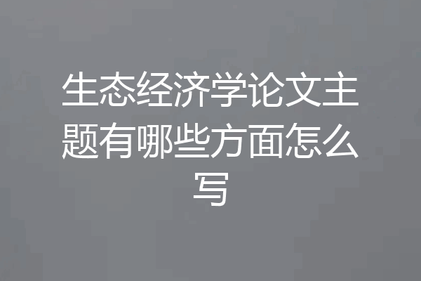 生态经济学论文主题有哪些方面怎么写