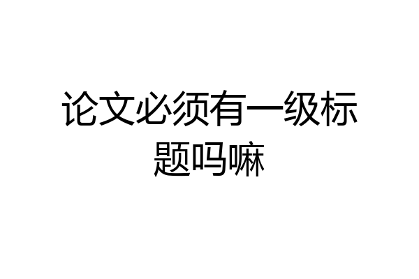 论文必须有一级标题吗嘛