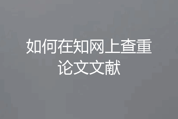 如何在知网上查重论文文献
