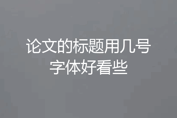 论文的标题用几号字体好看些