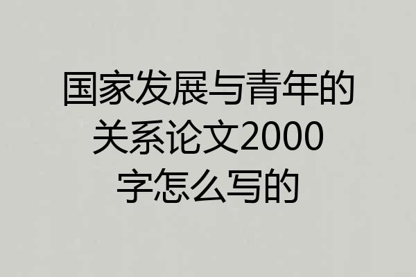 国家发展与青年的关系论文2000字怎么写的