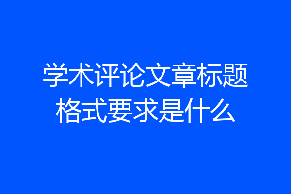 学术评论文章标题格式要求是什么