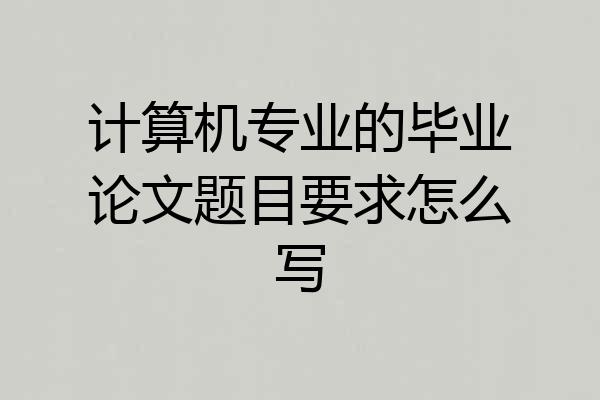 计算机专业的毕业论文题目要求怎么写