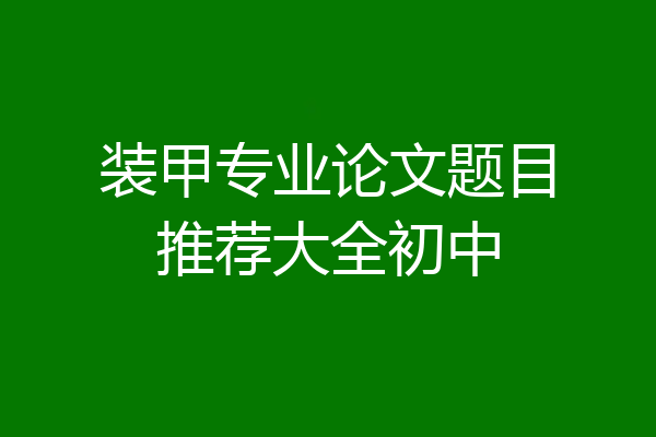 装甲专业论文题目推荐大全初中