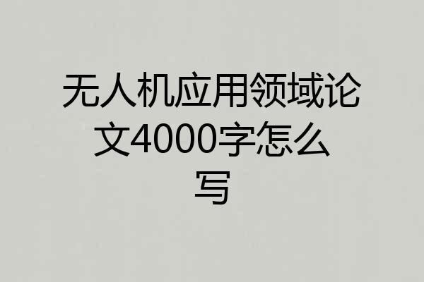 无人机应用领域论文4000字怎么写