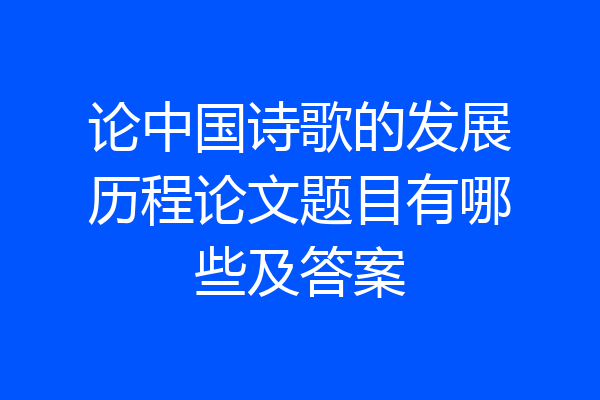 论中国诗歌的发展历程论文题目有哪些及答案