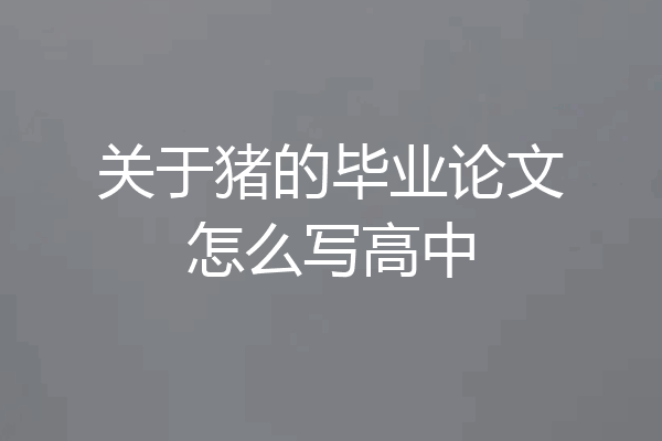 关于猪的毕业论文怎么写高中