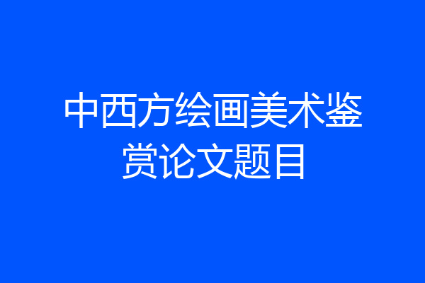 中西方绘画美术鉴赏论文题目