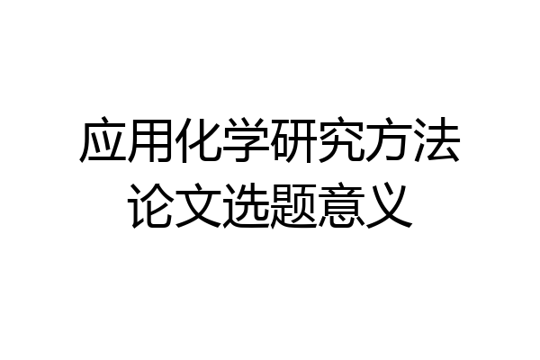 应用化学研究方法论文选题意义