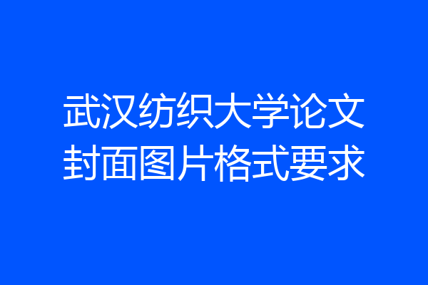 武汉纺织大学论文封面图片格式要求