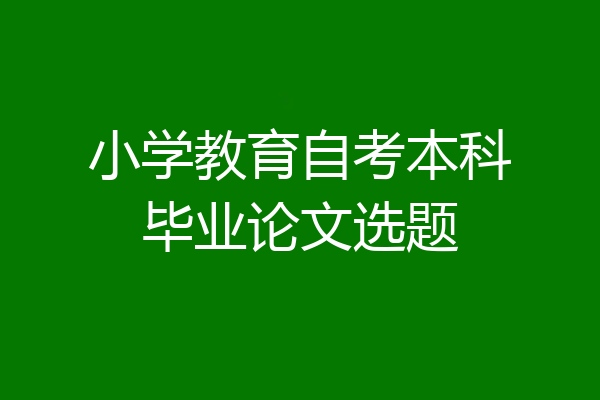 小学教育自考本科毕业论文选题