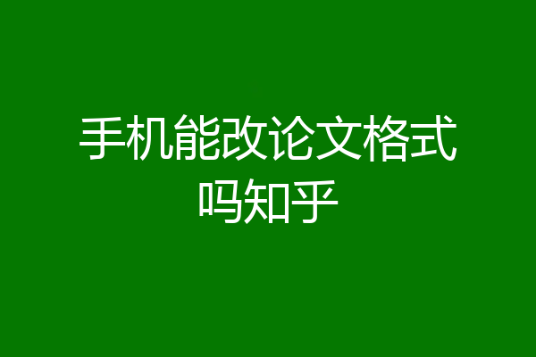 手机能改论文格式吗知乎