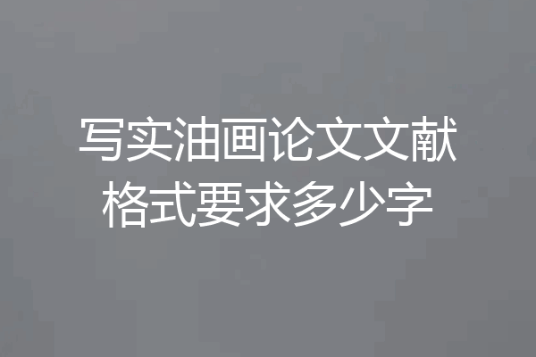 写实油画论文文献格式要求多少字