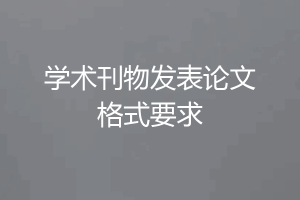 学术刊物发表论文格式要求